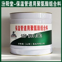 保温管道用聚氨酯组合料，汾阳堂，保温管道用聚氨酯组合料，应存放于阴凉通风干燥处！